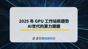 解密 2025 年 GPU 工作站新趨勢：AI世代的算力關鍵