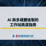 AI 與多媒體後製的工作站挑選指南