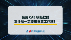 使用 CAE 模擬軟體為什麼一定要用專業工作站？